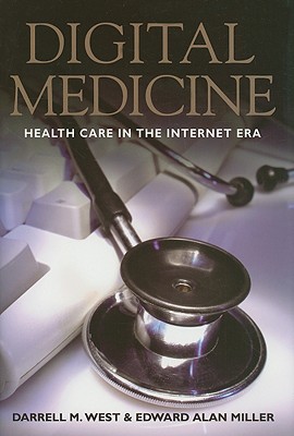 Digital Medicine: Health Care in the Internet Era, West, Darrell M.; Miller, Edward Alan Digital Medicine: Health Care in the Internet Era, West, Darrell M.; Miller, Edward Alan