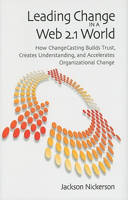 Leading Change in a Web 2.1 World: How ChangeCasting Builds Trust, Creates Understanding, and Accelerates Organizational Change (Innovations in Leadership (Hardcover))