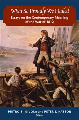 What So Proudly We Hailed: Essays on the Contemporary Meaning of the War of 1812
