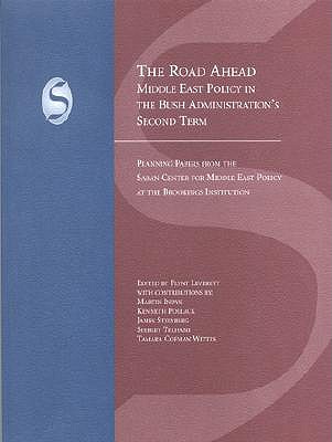 The Road Ahead: Middle East Policy in the Bush Administration's Second Term (Saban Centre Report)
