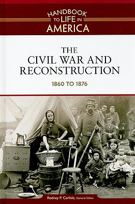 The Civil War and Reconstruction: 1860 to 1876 (Handbook to Life in America)