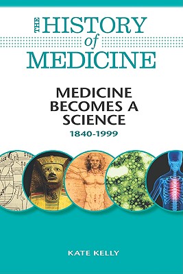 Medicine Becomes a Science: 1840-1999 (History of Medicine)