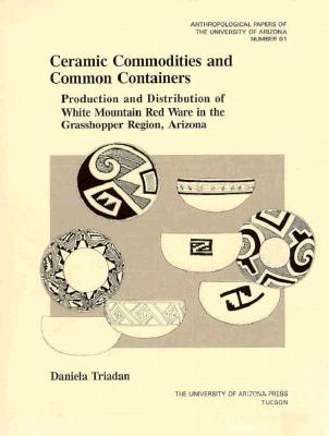 Ceramic Commodities and Common Containers: The Production and Distribution of White Mountain Red Ware in the Grasshopper Region, Arizona (Anthropological Papers)