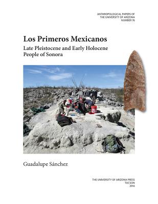 Los Primeros Mexicanos: Late Pleistocene and Early Holocene People of Sonora (Volume 76) (Anthropological Papers)