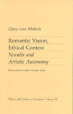 Romantic Vision, Ethical Context: Novalis and Artistic Autonomy (Volume 39) (Theory and History of Literature)