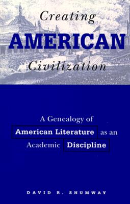 Creating American Civilization: A Genealogy of American Literature as an Academic Discipline (Volume 11) (American Culture)