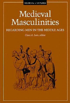 Medieval Masculinities: Regarding Men in the Middle Ages (Volume 7) (Medieval Cultures)