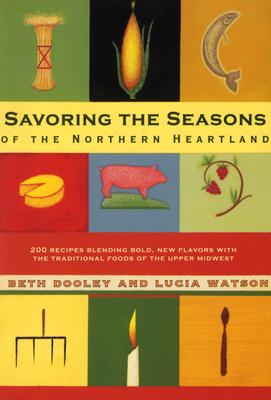 Savoring the Seasons Of the Northern Heartland: 200 Recipes Blending Bold, New Flavors with the Traditional Foods of the Upper Midwest