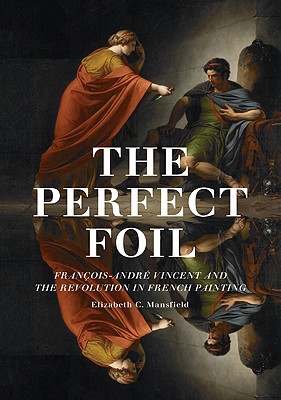 The Perfect Foil: Franois-Andr Vincent and the Revolution in French Painting
