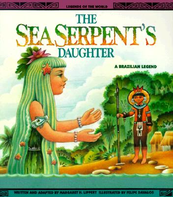 The Sea Serpent's Daughter: A Brazilian Legend (Legends of the World)