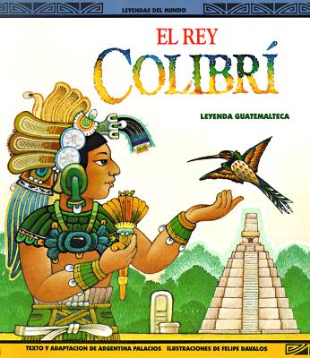 Image for El Rey Colibri: Una Leyenda Guatemalteca (Leyendas del Mundo) El Rey Colibri: Una Leyenda Guatemalteca (Leyendas del Mundo)