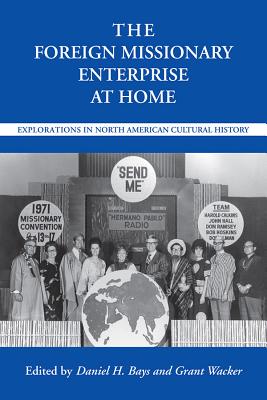 The Foreign Missionary Enterprise at Home: Explorations in North American Cultural History (Religion and American Culture)