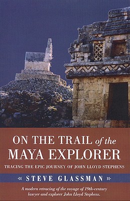 ON THE TRAIL OF THE MAYA EXPLORER: TRACING THE EPIC JOURNEY OF JOHN LLOYD STEPHENS