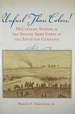 Unfurl Those Colors!: McClellan, Sumner, and the Second Army Corps in the Antietam Campaign