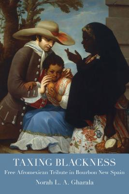 Taxing Blackness: Free Afromexican Tribute in Bourbon New Spain (Atlantic Crossings)