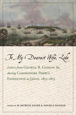 To My Dearest Wife, Lide: Letters from George B. Gideon Jr. during Commodore Perrys Expedition to Japan, 18531855 (Maritime Currents: History and Archaeol)