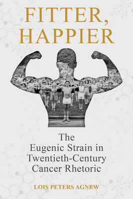 Fitter, Happier: The Eugenic Strain in Twentieth-Century Cancer Rhetoric (Rhetoric, Culture, and Social Critique)