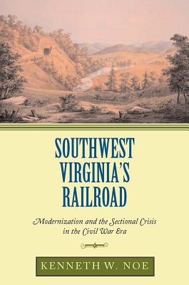 Southwest Virginia's Railroad: Modernization and the Sectional Crisis in the Civil War Era
