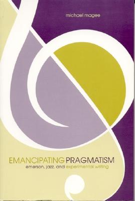 Image for Emancipating Pragmatism: Emerson, Jazz, and Experimental Writing (Modern & Contemporary Poetics) Emancipating Pragmatism: Emerson, Jazz, and Experimental Writing (Modern & Contemporary Poetics)