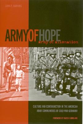 Army of Hope, Army of Alienation: Culture and Contradiction in the American Army Communities of Cold War Germany