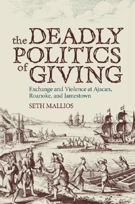 DEADLY POLITICS OF GIVING, THE : EXCHANGE AND VIOLENCE AT AJACAN, ROANOKE, AND JAMESTOWN