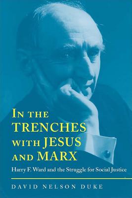 In the Trenches with Jesus and Marx: Harry F. Ward and the Struggle for Social Justice (Religion & American Culture)