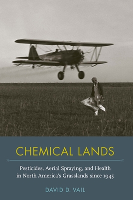 Chemical Lands: Pesticides, Aerial Spraying, and Health in North America's Grasslands since 1945 (NEXUS: New Histories of Science, Technology, the Environment, Agriculture, and Medicine)