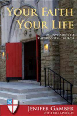 Image for Your Faith, Your Life: An Invitation to the Episcopal Church Your Faith, Your Life: An Invitation to the Episcopal Church