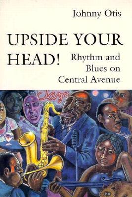 Upside Your Head!: Rhythm and Blues on Central Avenue (Music / Culture)