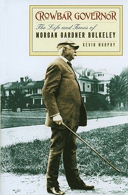 Crowbar Governor: The Life and Times of Morgan Gardner Bulkeley (Driftless Connecticut)