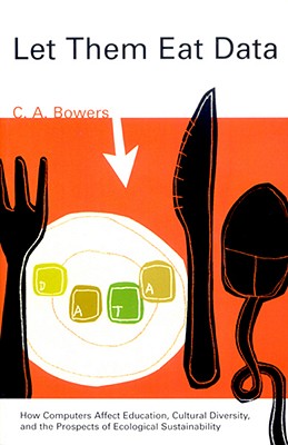 Let Them Eat Data: How Computers Affect Education, Cultural Diversity, and the Prospects of Ecological Sustainability