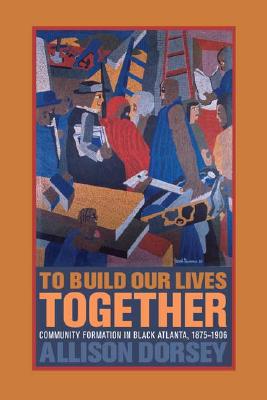 To Build Our Lives Together: Community Formation in Black Atlanta, 1875-1906 Image for To Build Our Lives Together: Community Formation in Black Atlanta, 1875-1906
