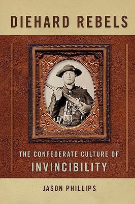 Diehard Rebels: The Confederate Culture of Invincibility