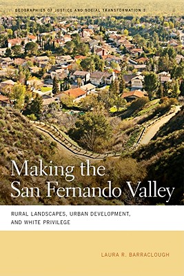 Making the San Fernando Valley: Rural Landscapes, Urban Development, and White Privilege (Geographies of Justice and Social Transformation Ser.)