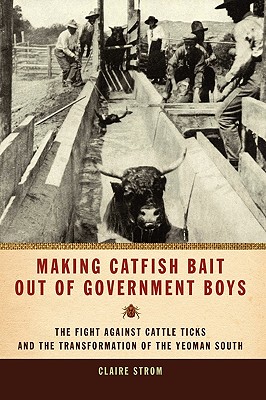 Making Catfish Bait out of Government Boys: The Fight against Cattle Ticks and the Transformation of the Yeoman South (Environmental History and the American South Ser.)