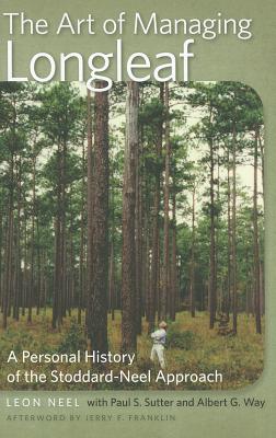 The Art of Managing Longleaf: A Personal History of the Stoddard-Neel Approach (Wormsloe Foundation Nature Books)