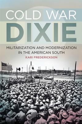 Cold War Dixie: Militarization and Modernization in the American South (Politics and Culture in the Twentieth-Century South Ser.)