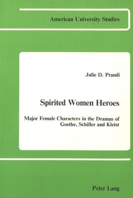 Image for Spirited Women Heroes: Major Female Characters in the Dramas of Goethe, Schiller and Kleist (American University Studies)