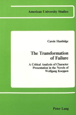 The Transformation of Failure: A critical analysis of character presentation in the novels of Wolfgang Koeppen (American University Studies)