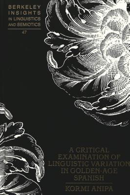 A Critical Examination of Linguistic Variation in Golden-Age Spanish (Berkeley Insights in Linguistics and Semiotics)