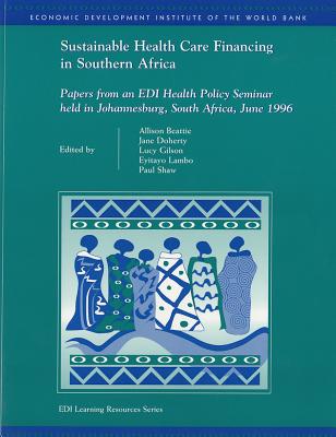 Sustainable Health Care Financing in Southern Africa: Papers from an EDI Health Policy Seminar held in Johannesburg, South Africa, June 1996 (WBI Learning Resources Series)