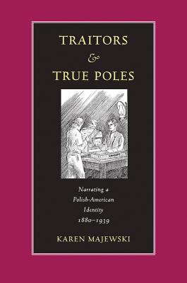 Image for Traitors & True Poles: Narrating A Polish-American Identity, 1880-1939 (Polish and Polish American Studies)