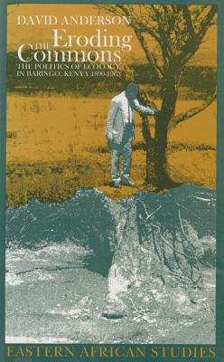 Eroding The Commons: The Politics of Ecology in Baringo, Kenya, 1890s-1963 (Ecology & History)