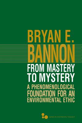 From Mastery to Mystery: A Phenomenological Foundation for an Environmental Ethic (Volume 46) (Series In Continental Thought)