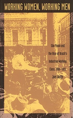 Working Women, Working Men: Sao Paulo & the Rise of Brazils Industrial Working Class, 19001955