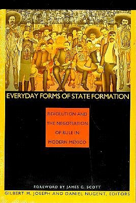 Everyday Forms of State Formation: Revolution and the Negotiation of Rule in Modern Mexico
