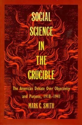 Social Science in the Crucible: The American Debate over Objectivity and Purpose, 19181941