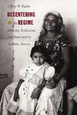 Decentering the Regime: Ethnicity, Radicalism, and Democracy in Juchitn, Mexico (Transition; 4)