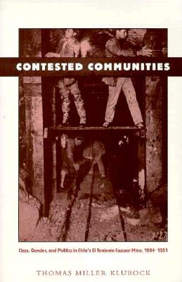 Contested Communities: Class, Gender, and Politics in Chiles El Teniente Copper Mine, 1904-1951 (Comparative and International Working-Class History)