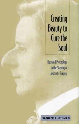 Creating Beauty To Cure the Soul: Race and Psychology in the Shaping of Aesthetic Surgery [Hardcover] Gilman, Sander L